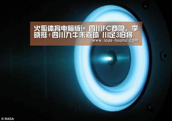 火狐体育电脑版|*
四川FC商隐、李晓挺+四川九牛朱嘉琦 川足3旧将加盟中甲江西